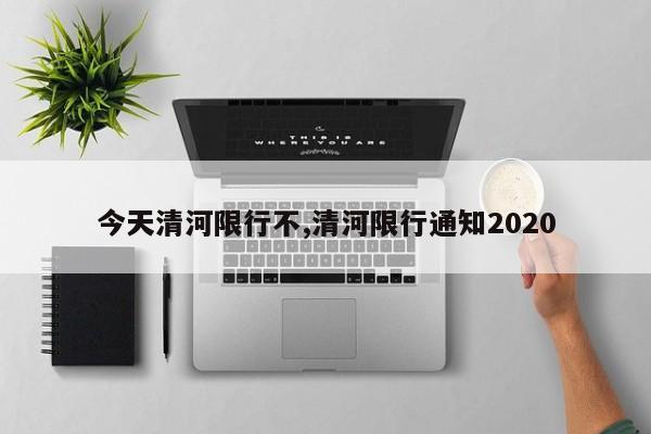 今天清河限行不,清河限行通知2020 第1张